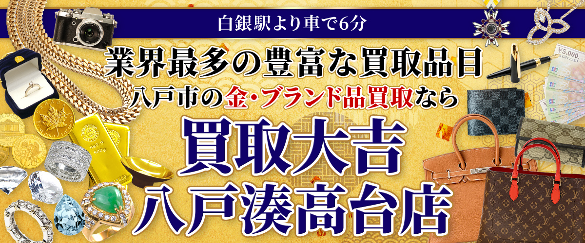 白銀駅より車で6分 業界最多の豊富な買取品目 八戸市の金・ブランド品買取なら 買取大吉 八戸湊高台店